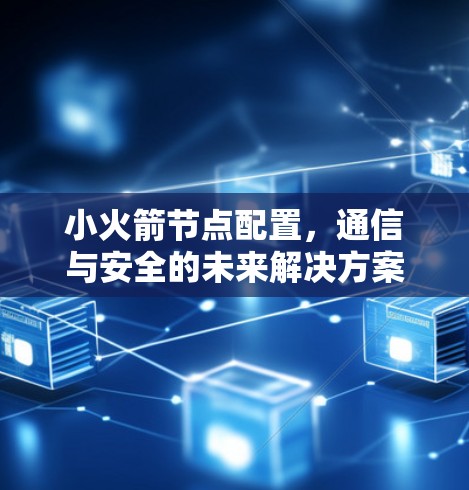 小火箭节点配置,通信与安全的未来解决方案