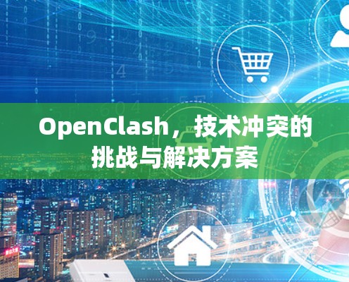 OpenClash,技术冲突的挑战与解决方案