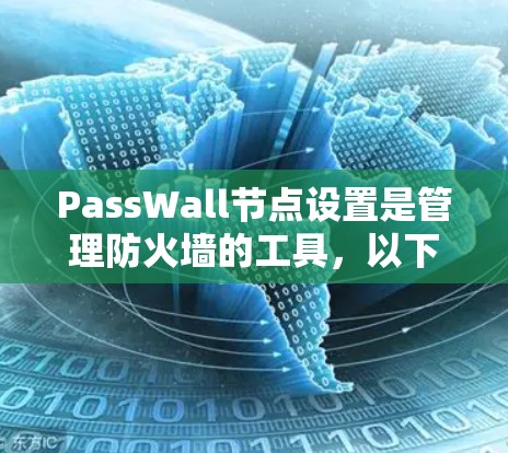 PassWall节点设置是管理防火墙的工具，以下是详细的步骤指南