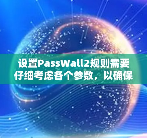 设置PassWall2规则需要仔细考虑各个参数，以确保安全和用户体验。以下是一个详细的指南，帮助你设置正确的规则