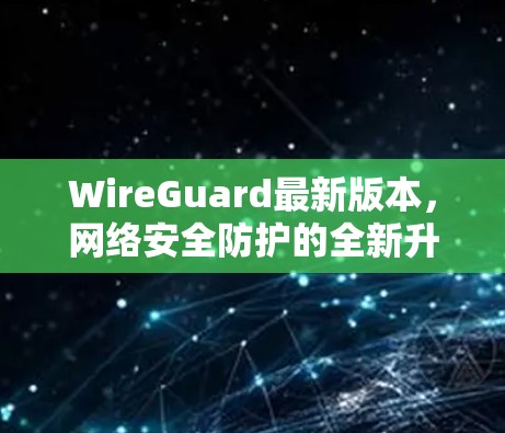 WireGuard最新版本,网络安全防护的全新升级 WireGuard最新版本,网络安全防护的全新升级