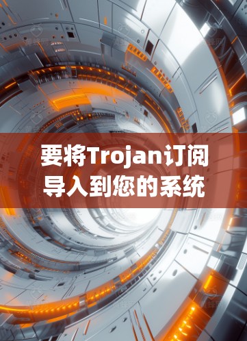 要将Trojan订阅导入到您的系统中，您可以按照以下步骤操作