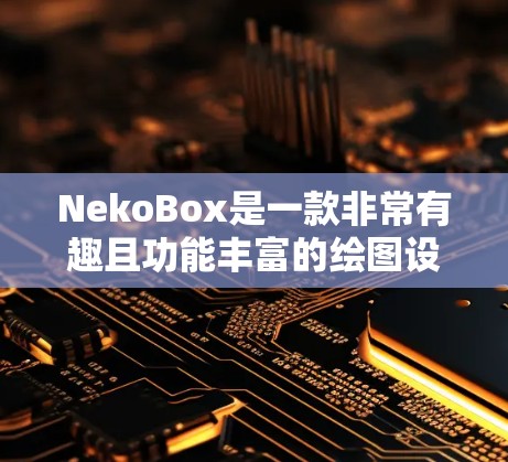 NekoBox是一款非常有趣且功能丰富的绘图设备,适合喜欢艺术和创意的人使用。以下是使用NekoBox的简单指南