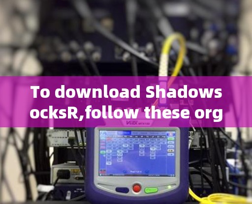 To download ShadowsocksR,follow these organized steps based on your research: