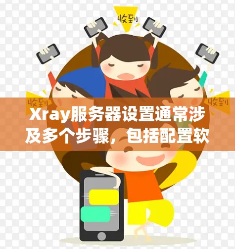 Xray服务器设置通常涉及多个步骤，包括配置软件、连接服务器、配置服务器地址和端口，以及处理错误日志。以下是一些常见的设置步骤和可能遇到的问题及解决方案
