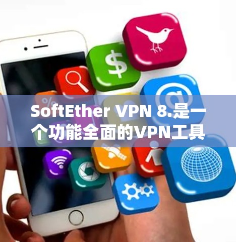 SoftEther VPN 8.是一个功能全面的VPN工具，以其强大的加密算法、优化性能和安全漏洞修复而著称。以下是关于该版本的一些关键信息