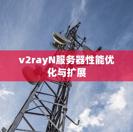 v2rayN服务器性能优化与扩展 v2rayN服务器性能优化与扩展