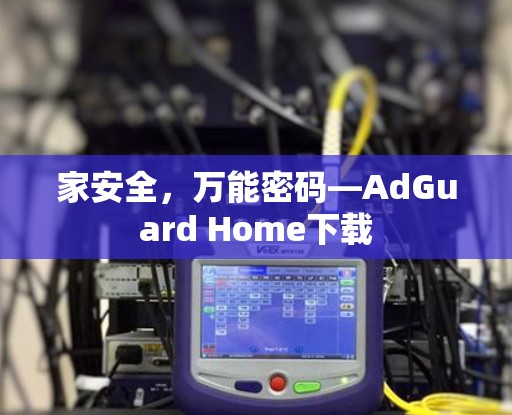 家安全,万能密码—AdGuard Home下载 家安全,万能密码—AdGuard Home下载