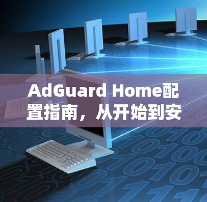 AdGuard Home配置指南,从开始到安装成功 AdGuard Home配置指南,从开始到安装成功
