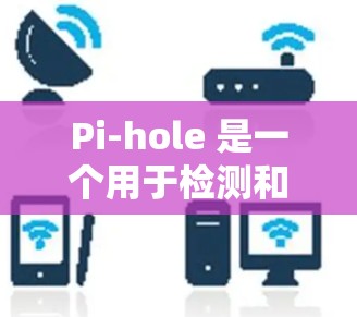 Pi-hole 是一个用于检测和监控网络潜在恶意软件的工具。它通过扫描网络来发现可能的恶意行为,包括文件脚本、恶意软件等。以下是一些基本的步骤来使用 Pi-hole Pi-hole 是一个用于检测和监控网络潜在恶意软件的工具。它通过扫描网络来发现可能的恶意行为,包括文件脚本、恶意软件等。以下是一些基本的步骤来使用 Pi-hole