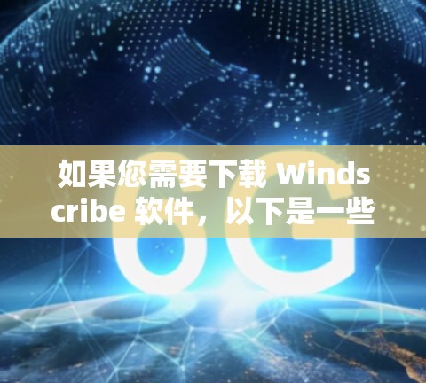 如果您需要下载 Windscribe 软件,以下是一些常见的情况和步骤 如果您需要下载 Windscribe 软件,以下是一些常见的情况和步骤
