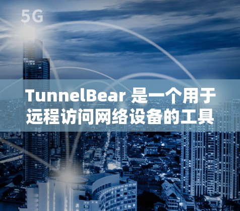 TunnelBear 是一个用于远程访问网络设备的工具,广泛应用于远程监控、配置和管理。以下是详细的步骤和方法 TunnelBear 是一个用于远程访问网络设备的工具,广泛应用于远程监控、配置和管理。以下是详细的步骤和方法