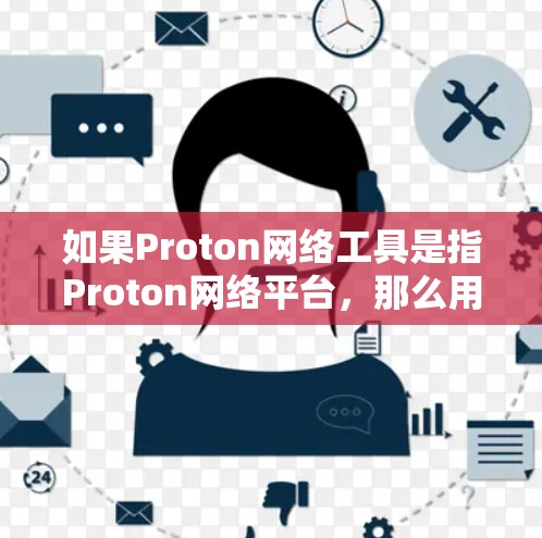 如果Proton网络工具是指Proton网络平台,那么用户可能需要的是基于Proton网络平台的工具,如数据分析工具、网络管理工具或可视化工具。这些工具通常用于 如果Proton网络工具是指Proton网络平台,那么用户可能需要的是基于Proton网络平台的工具,如数据分析工具、网络管理工具或可视化工具。这些工具通常用于