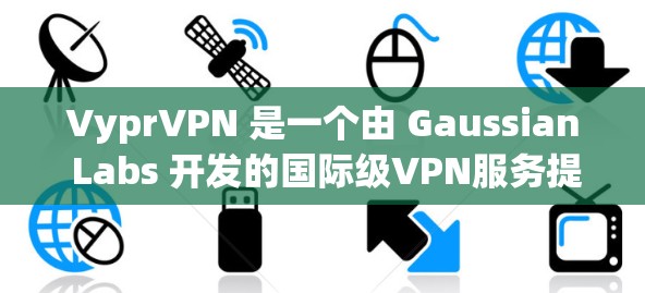 VyprVPN 是一个由 Gaussian Labs 开发的国际级VPN服务提供商。它提供了一个全面的网络访问体验,支持多种加密协议,包括 TUNNED,BIDRIP,和 UFW 等 VyprVPN 是一个由 Gaussian Labs 开发的国际级VPN服务提供商。它提供了一个全面的网络访问体验,支持多种加密协议,包括 TUNNED,BIDRIP,和 UFW 等