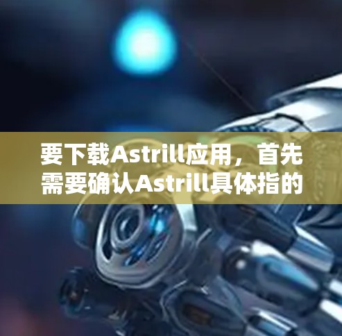要下载Astrill应用,首先需要确认Astrill具体指的是什么。如果您指的是某个特定的应用程序或工具,建议您提供更多信息,以便更好地帮助您找到下载链接或了解如何使用该应用 要下载Astrill应用,首先需要确认Astrill具体指的是什么。如果您指的是某个特定的应用程序或工具,建议您提供更多信息,以便更好地帮助您找到下载链接或了解如何使用该应用