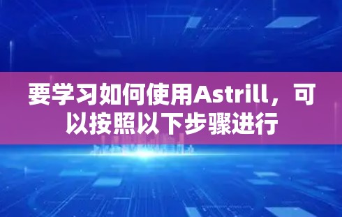 要学习如何使用Astrill，可以按照以下步骤进行