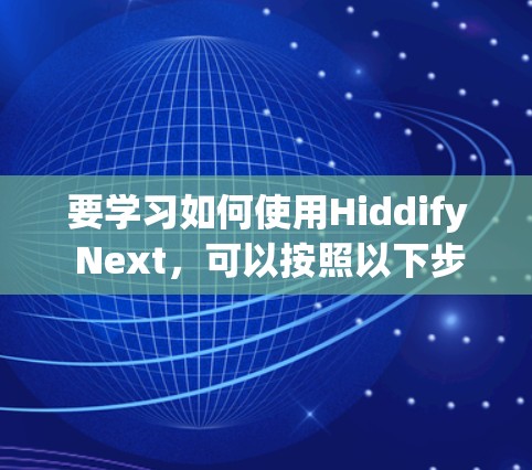 要学习如何使用Hiddify Next，可以按照以下步骤进行