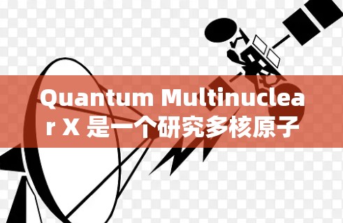 Quantum Multinuclear X 是一个研究多核原子电子结构和相互作用的模型,主要用于化学和物理研究。以下是关于它的详细介绍 Quantum Multinuclear X 是一个研究多核原子电子结构和相互作用的模型,主要用于化学和物理研究。以下是关于它的详细介绍