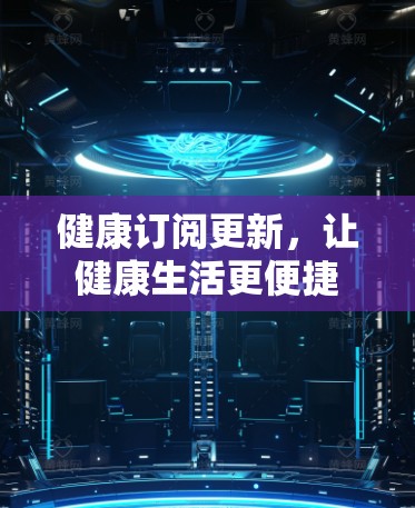 健康订阅更新,让健康生活更便捷 健康订阅更新,让健康生活更便捷