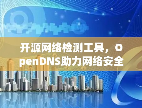 开源网络检测工具，OpenDNS助力网络安全