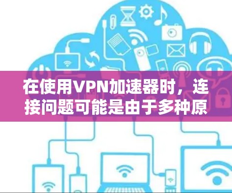 在使用VPN加速器时,连接问题可能是由于多种原因引起的。以下是一些可能的原因和解决方案 在使用VPN加速器时,连接问题可能是由于多种原因引起的。以下是一些可能的原因和解决方案