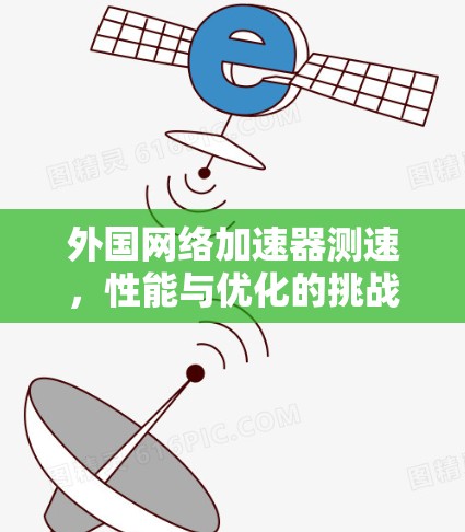外国网络加速器测速,性能与优化的挑战与解决方案 外国网络加速器测速,性能与优化的挑战与解决方案