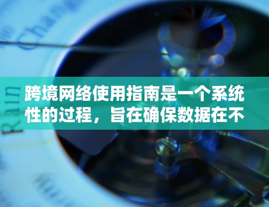 跨境网络使用指南是一个系统性的过程,旨在确保数据在不同国家之间安全传输。以下是一个详细的指南,涵盖关键步骤和内容 跨境网络使用指南是一个系统性的过程,旨在确保数据在不同国家之间安全传输。以下是一个详细的指南,涵盖关键步骤和内容