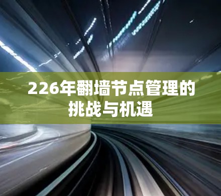 226年翻墙节点管理的挑战与机遇 226年翻墙节点管理的挑战与机遇