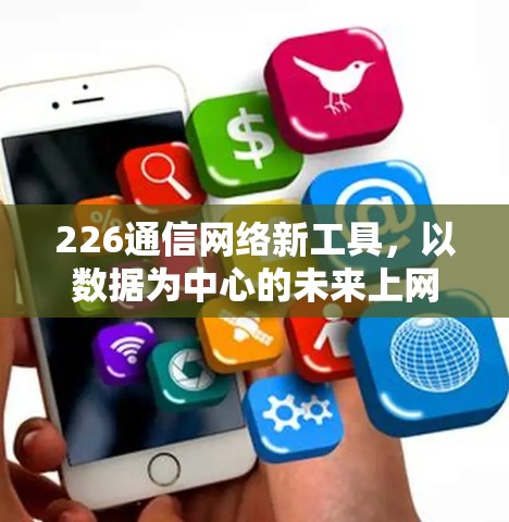 226通信网络新工具,以数据为中心的未来上网解决方案 226通信网络新工具,以数据为中心的未来上网解决方案