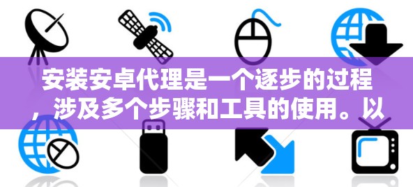 安装安卓代理是一个逐步的过程，涉及多个步骤和工具的使用。以下是一个逐步指南，帮助您完成这个过程