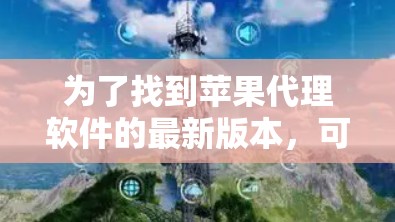 为了找到苹果代理软件的最新版本,可以按照以下步骤进行 为了找到苹果代理软件的最新版本,可以按照以下步骤进行