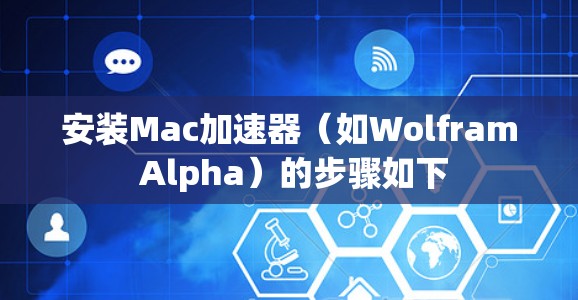 安装Mac加速器(如Wolfram Alpha)的步骤如下 安装Mac加速器(如Wolfram Alpha)的步骤如下