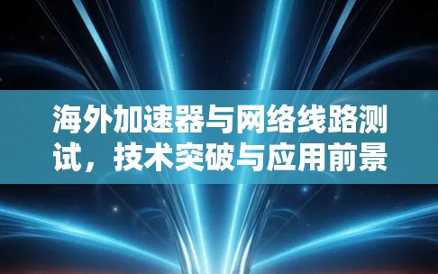 海外加速器与网络线路测试，技术突破与应用前景