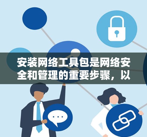 安装网络工具包是网络安全和管理的重要步骤,以下是详细的步骤指南 安装网络工具包是网络安全和管理的重要步骤,以下是详细的步骤指南