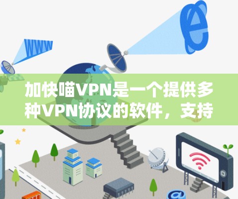 加快喵VPN是一个提供多种VPN协议的软件，支持多语言，提供24小时在线服务。以下是关于加快喵VPN的详细介绍
