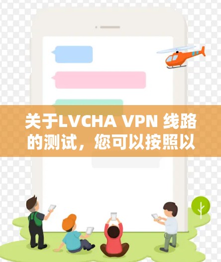 关于LVCHA VPN 线路的测试,您可以按照以下步骤进行 关于LVCHA VPN 线路的测试,您可以按照以下步骤进行