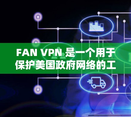 FAN VPN 是一个用于保护美国政府网络的工具,主要用于监控和限制美国政府的网络流量。如果你正在考虑下载或使用 FAN VPN,需要注意以下几点 FAN VPN 是一个用于保护美国政府网络的工具,主要用于监控和限制美国政府的网络流量。如果你正在考虑下载或使用 FAN VPN,需要注意以下几点