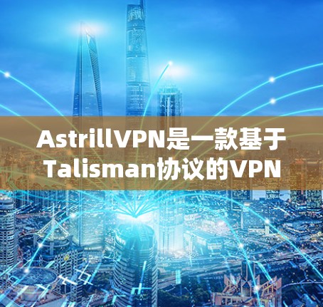 AstrillVPN是一款基于Talisman协议的VPN应用,旨在提供安全、可靠的VPN体验。以下是一步步的AstrillVPN使用指南 AstrillVPN是一款基于Talisman协议的VPN应用,旨在提供安全、可靠的VPN体验。以下是一步步的AstrillVPN使用指南