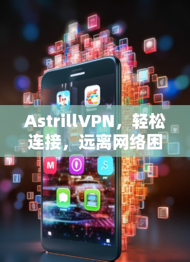 AstrillVPN,轻松连接,远离网络困境 AstrillVPN,轻松连接,远离网络困境