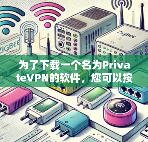 为了下载一个名为PrivateVPN的软件,您可以按照以下步骤进行 为了下载一个名为PrivateVPN的软件,您可以按照以下步骤进行