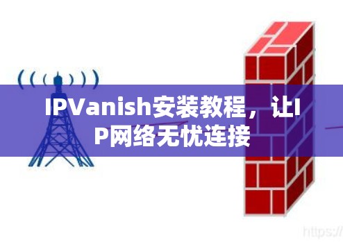 IPVanish安装教程,让IP网络无忧连接 IPVanish安装教程,让IP网络无忧连接