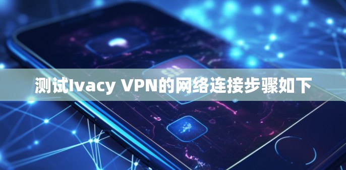 测试Ivacy VPN的网络连接步骤如下 测试Ivacy VPN的网络连接步骤如下