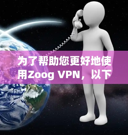 为了帮助您更好地使用Zoog VPN,以下是一个逐步指南,涵盖您可能需要了解的内容 为了帮助您更好地使用Zoog VPN,以下是一个逐步指南,涵盖您可能需要了解的内容
