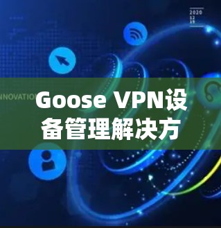Goose VPN设备管理解决方案 Goose VPN设备管理解决方案