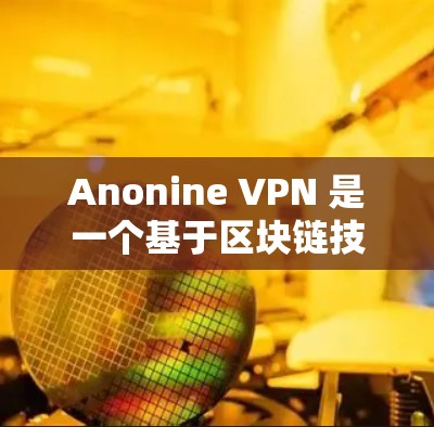 Anonine VPN 是一个基于区块链技术的加密VPN,旨在提供安全、高效和可定制的VPN服务。以下是使用 Anonine VPN 的指南,分为基本操作、配置、高级功能和注意事项几个部分 Anonine VPN 是一个基于区块链技术的加密VPN,旨在提供安全、高效和可定制的VPN服务。以下是使用 Anonine VPN 的指南,分为基本操作、配置、高级功能和注意事项几个部分