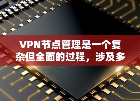 VPN节点管理是一个复杂但全面的过程，涉及多个方面，以下是一些关键步骤和内容