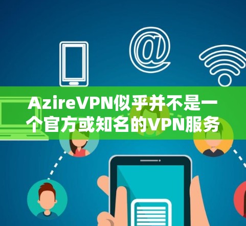 AzireVPN似乎并不是一个官方或知名的VPN服务，可能是某个个人或网站发布的非官方VPN产品。为了确保安全和正确使用，建议您