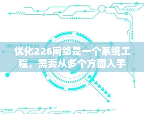 优化226网络是一个系统工程，需要从多个方面入手，以确保网络在未来的226年里保持高效和稳定。以下是一些关键步骤和工具建议