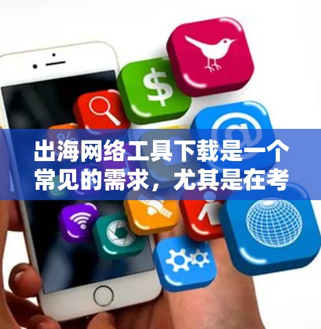 出海网络工具下载是一个常见的需求,尤其是在考虑出海业务时,需要确保自己有相关的网络工具来支持出海活动。以下是几种常见的出海网络工具下载推荐 出海网络工具下载是一个常见的需求,尤其是在考虑出海业务时,需要确保自己有相关的网络工具来支持出海活动。以下是几种常见的出海网络工具下载推荐
