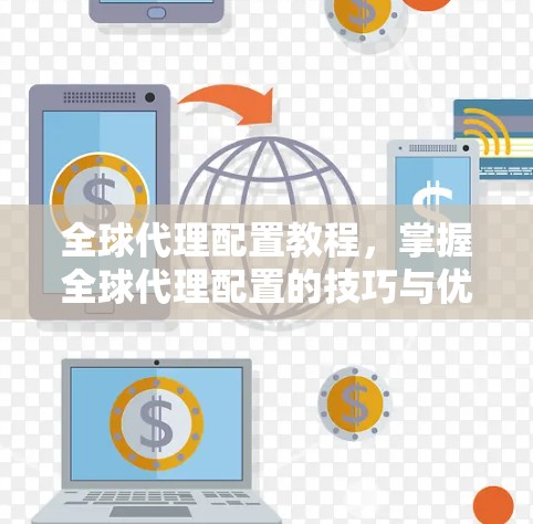 全球代理配置教程，掌握全球代理配置的技巧与优化